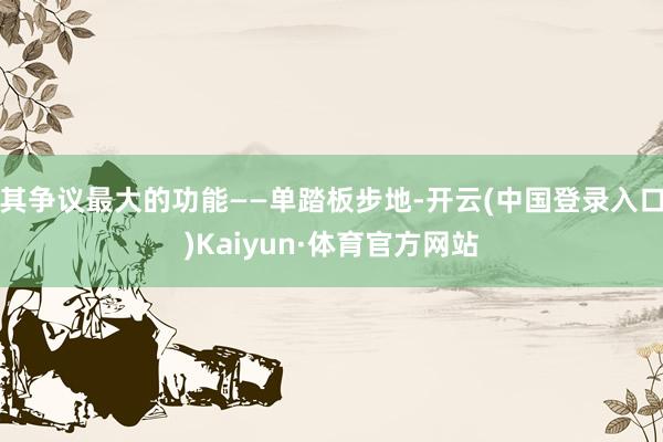 其争议最大的功能——单踏板步地-开云(中国登录入口)Kaiyun·体育官方网站