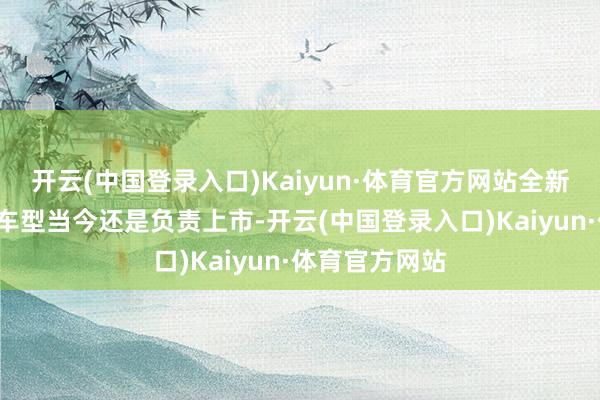 开云(中国登录入口)Kaiyun·体育官方网站全新“红旗国礼”车型当今还是负责上市-开云(中国登录入口)Kaiyun·体育官方网站