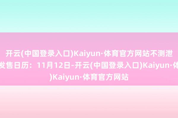 开云(中国登录入口)Kaiyun·体育官方网站不测泄出了本作的发售日历：11月12日-开云(中国登录入口)Kaiyun·体育官方网站