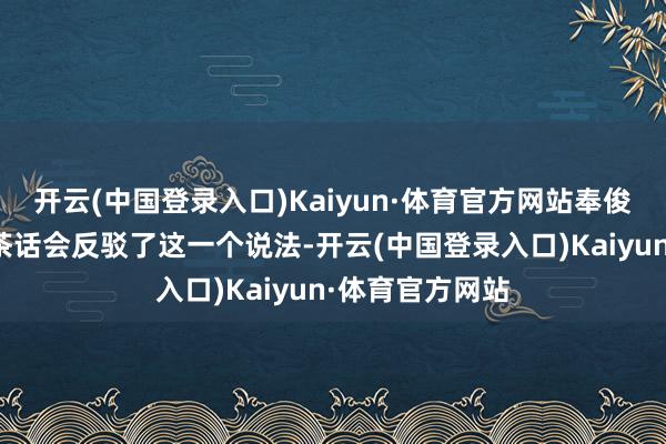 开云(中国登录入口)Kaiyun·体育官方网站奉俊昊在日前一场茶话会反驳了这一个说法-开云(中国登录入口)Kaiyun·体育官方网站