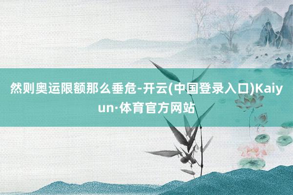 然则奥运限额那么垂危-开云(中国登录入口)Kaiyun·体育官方网站