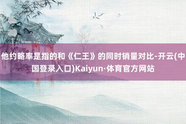 他约略率是指的和《仁王》的同时销量对比-开云(中国登录入口)Kaiyun·体育官方网站