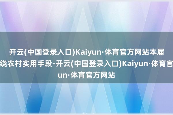 开云(中国登录入口)Kaiyun·体育官方网站本届大赛围绕农村实用手段-开云(中国登录入口)Kaiyun·体育官方网站