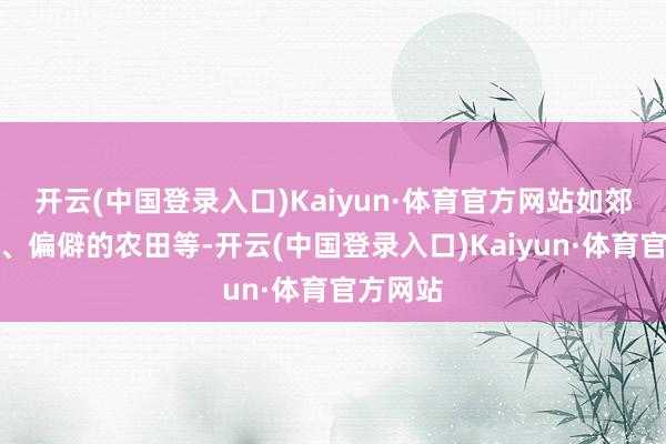 开云(中国登录入口)Kaiyun·体育官方网站如郊野小屋、偏僻的农田等-开云(中国登录入口)Kaiyun·体育官方网站