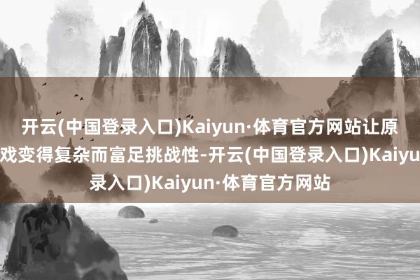 开云(中国登录入口)Kaiyun·体育官方网站让原来的策略防患游戏变得复杂而富足挑战性-开云(中国登录入口)Kaiyun·体育官方网站