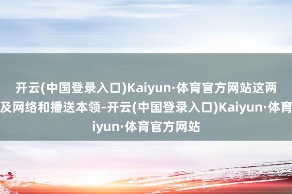 开云(中国登录入口)Kaiyun·体育官方网站这两项专利波及网络和播送本领-开云(中国登录入口)Kaiyun·体育官方网站