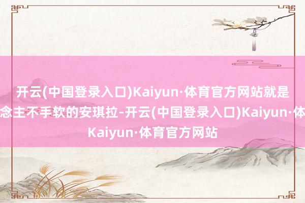 开云(中国登录入口)Kaiyun·体育官方网站就是阿谁秒东说念主不手软的安琪拉-开云(中国登录入口)Kaiyun·体育官方网站