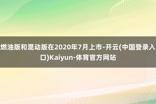 燃油版和混动版在2020年7月上市-开云(中国登录入口)Kaiyun·体育官方网站