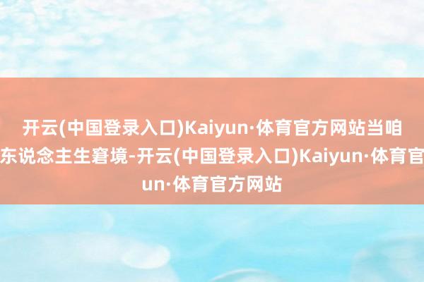 开云(中国登录入口)Kaiyun·体育官方网站当咱们濒临东说念主生窘境-开云(中国登录入口)Kaiyun·体育官方网站