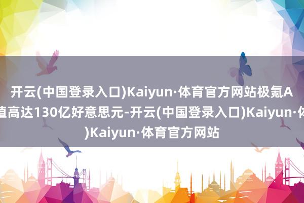 开云(中国登录入口)Kaiyun·体育官方网站极氪A轮融资时估值高达130亿好意思元-开云(中国登录入口)Kaiyun·体育官方网站