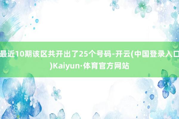 最近10期该区共开出了25个号码-开云(中国登录入口)Kaiyun·体育官方网站