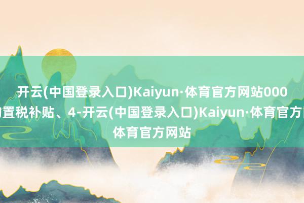 开云(中国登录入口)Kaiyun·体育官方网站000元购置税补贴、4-开云(中国登录入口)Kaiyun·体育官方网站