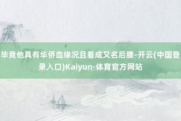 毕竟他具有华侨血缘况且看成又名后腰-开云(中国登录入口)Kaiyun·体育官方网站