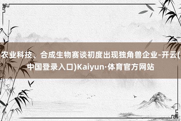 农业科技、合成生物赛谈初度出现独角兽企业-开云(中国登录入口)Kaiyun·体育官方网站