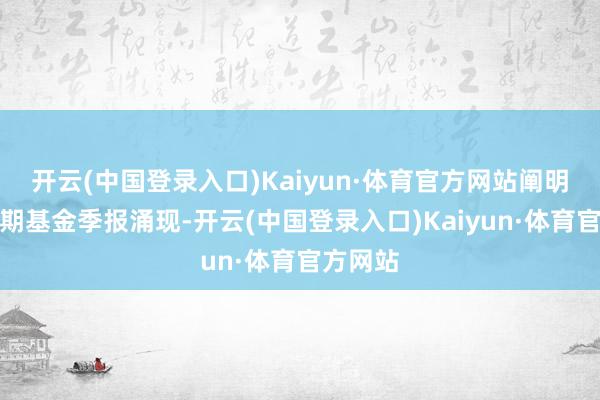 开云(中国登录入口)Kaiyun·体育官方网站阐明最新一期基金季报涌现-开云(中国登录入口)Kaiyun·体育官方网站