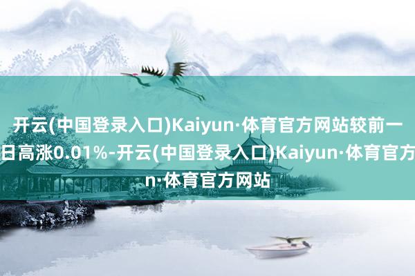 开云(中国登录入口)Kaiyun·体育官方网站较前一交昔日高涨0.01%-开云(中国登录入口)Kaiyun·体育官方网站