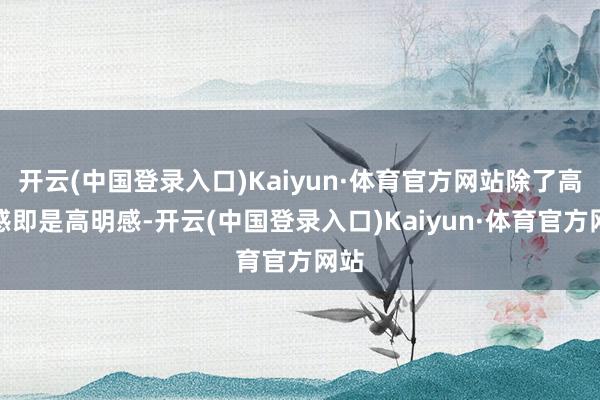 开云(中国登录入口)Kaiyun·体育官方网站除了高明感即是高明感-开云(中国登录入口)Kaiyun·体育官方网站