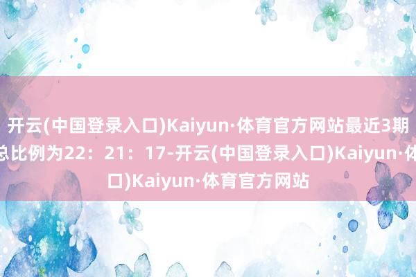 开云(中国登录入口)Kaiyun·体育官方网站最近3期奖号012路总比例为22：21：17-开云(中国登录入口)Kaiyun·体育官方网站