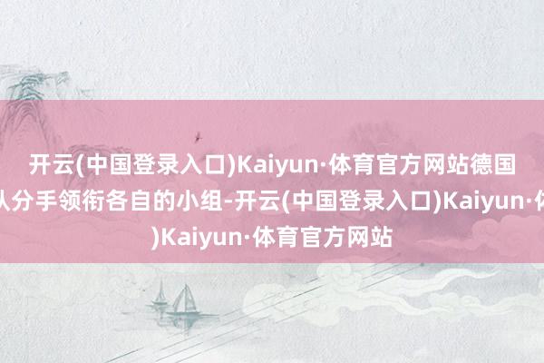 开云(中国登录入口)Kaiyun·体育官方网站德国队和西班牙队分手领衔各自的小组-开云(中国登录入口)Kaiyun·体育官方网站