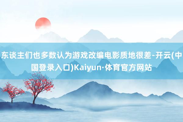 东谈主们也多数认为游戏改编电影质地很差-开云(中国登录入口)Kaiyun·体育官方网站