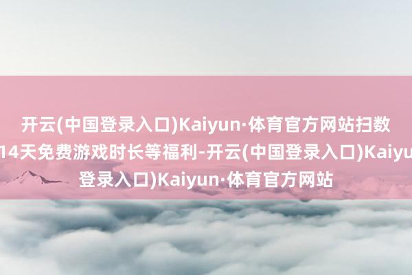 开云(中国登录入口)Kaiyun·体育官方网站扫数玩家王人将得回14天免费游戏时长等福利-开云(中国登录入口)Kaiyun·体育官方网站