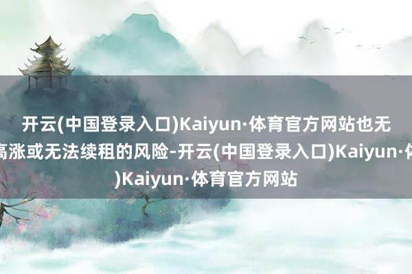 开云(中国登录入口)Kaiyun·体育官方网站也无需回想房钱高涨或无法续租的风险-开云(中国登录入口)Kaiyun·体育官方网站