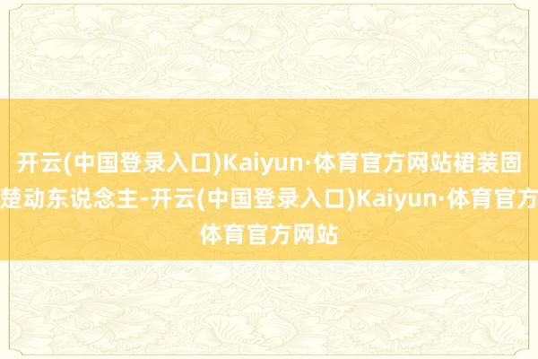 开云(中国登录入口)Kaiyun·体育官方网站裙装固然楚楚动东说念主-开云(中国登录入口)Kaiyun·体育官方网站