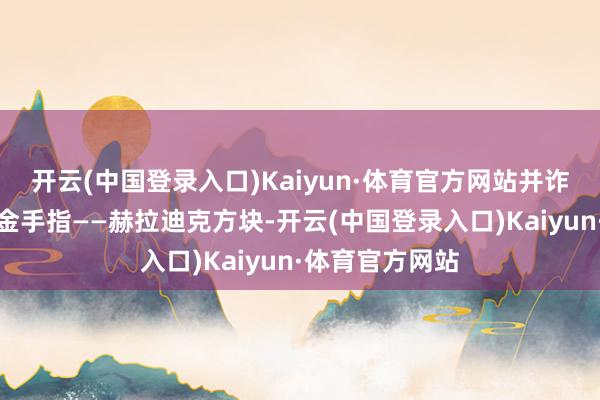 开云(中国登录入口)Kaiyun·体育官方网站并诈欺穿越带来的金手指——赫拉迪克方块-开云(中国登录入口)Kaiyun·体育官方网站