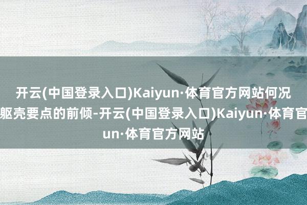 开云(中国登录入口)Kaiyun·体育官方网站何况不风俗躯壳要点的前倾-开云(中国登录入口)Kaiyun·体育官方网站