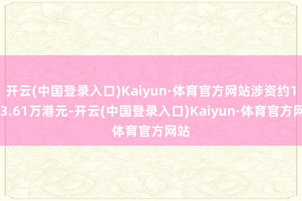 开云(中国登录入口)Kaiyun·体育官方网站涉资约1343.61万港元-开云(中国登录入口)Kaiyun·体育官方网站