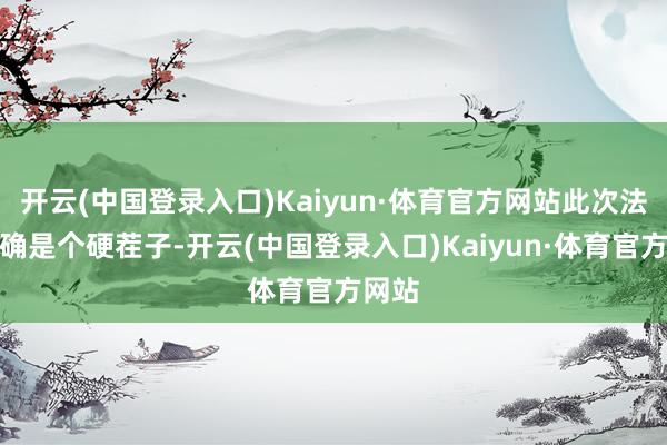 开云(中国登录入口)Kaiyun·体育官方网站此次法国的确是个硬茬子-开云(中国登录入口)Kaiyun·体育官方网站