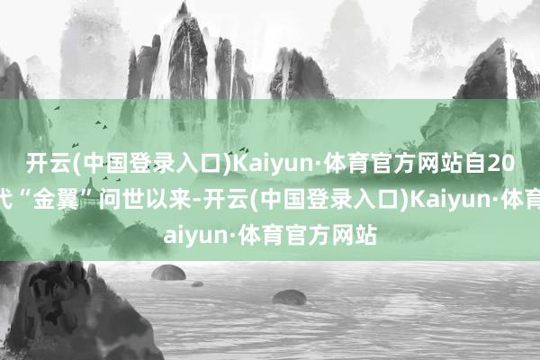 开云(中国登录入口)Kaiyun·体育官方网站自2001年第5代“金翼”问世以来-开云(中国登录入口)Kaiyun·体育官方网站