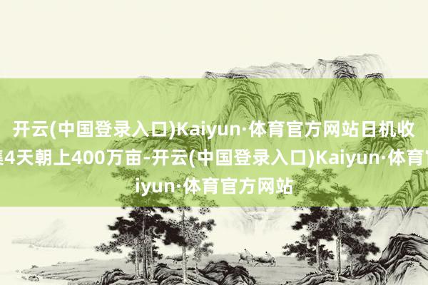 开云(中国登录入口)Kaiyun·体育官方网站日机收面积皆集4天朝上400万亩-开云(中国登录入口)Kaiyun·体育官方网站