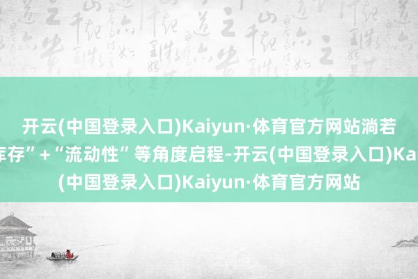 开云(中国登录入口)Kaiyun·体育官方网站淌若只是从“需求端补库存”+“流动性”等角度启程-开云(中国登录入口)Kaiyun·体育官方网站