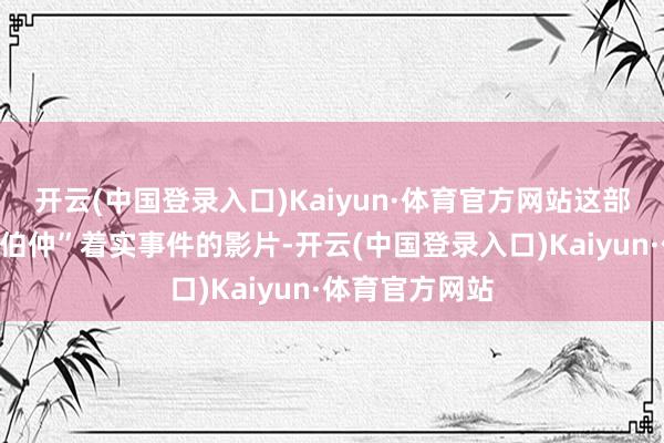 开云(中国登录入口)Kaiyun·体育官方网站这部取材自“流浪伯仲”着实事件的影片-开云(中国登录入口)Kaiyun·体育官方网站