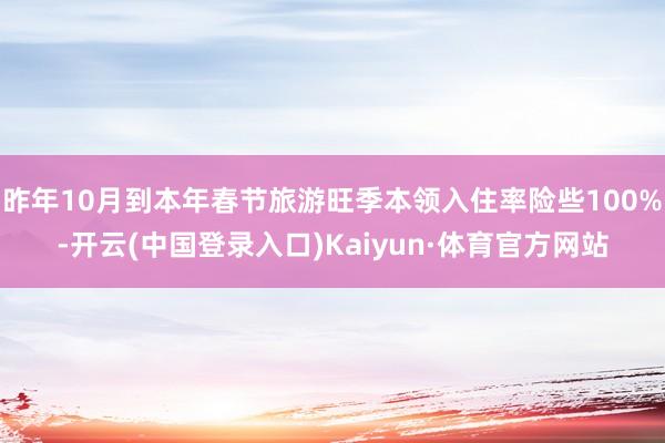 昨年10月到本年春节旅游旺季本领入住率险些100%-开云(中国登录入口)Kaiyun·体育官方网站