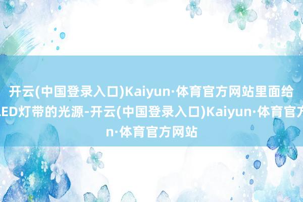 开云(中国登录入口)Kaiyun·体育官方网站里面给与了LED灯带的光源-开云(中国登录入口)Kaiyun·体育官方网站