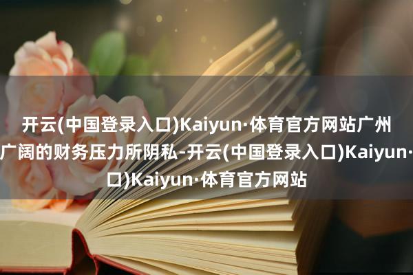 开云(中国登录入口)Kaiyun·体育官方网站广州龙狮队却被那广阔的财务压力所阴私-开云(中国登录入口)Kaiyun·体育官方网站