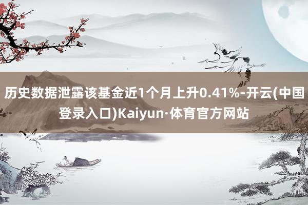 历史数据泄露该基金近1个月上升0.41%-开云(中国登录入口)Kaiyun·体育官方网站