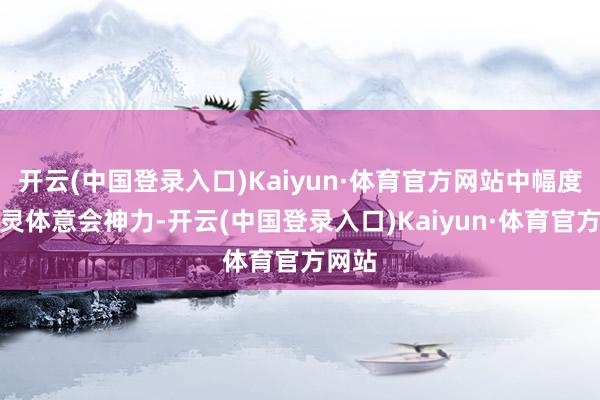 开云(中国登录入口)Kaiyun·体育官方网站中幅度破裂灵体意会神力-开云(中国登录入口)Kaiyun·体育官方网站