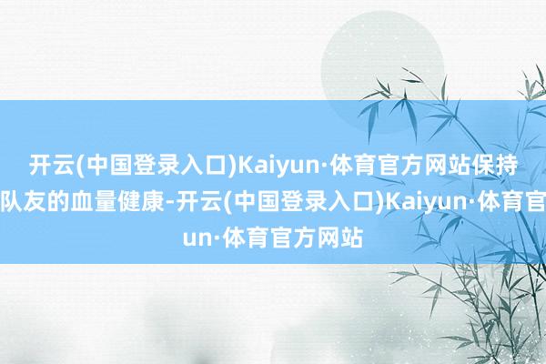 开云(中国登录入口)Kaiyun·体育官方网站保持本身及队友的血量健康-开云(中国登录入口)Kaiyun·体育官方网站