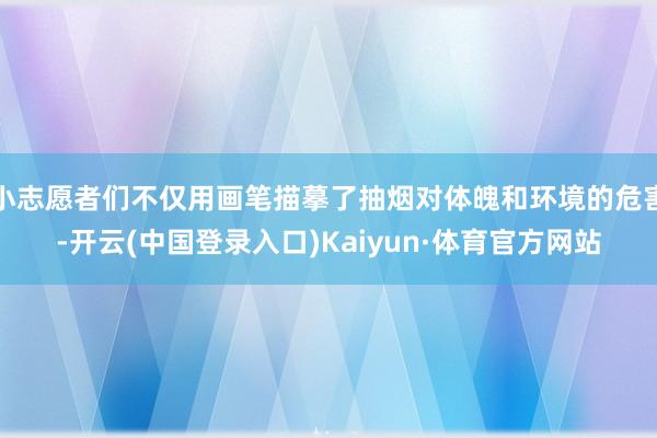 小志愿者们不仅用画笔描摹了抽烟对体魄和环境的危害-开云(中国登录入口)Kaiyun·体育官方网站