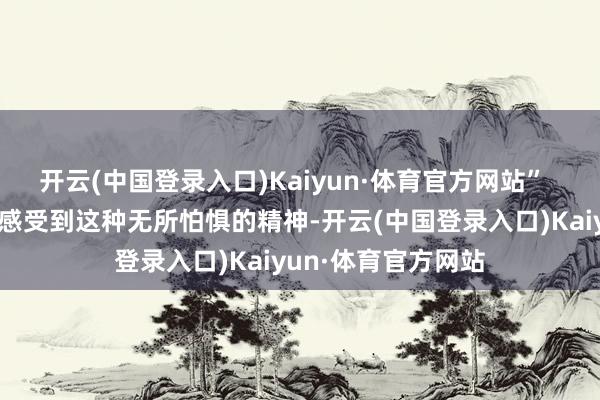 开云(中国登录入口)Kaiyun·体育官方网站”  “我但愿球员们能感受到这种无所怕惧的精神-开云(中国登录入口)Kaiyun·体育官方网站