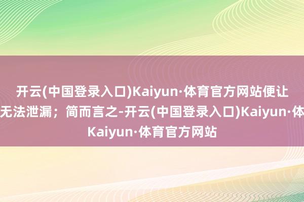 开云(中国登录入口)Kaiyun·体育官方网站便让很多新玩家无法泄漏；简而言之-开云(中国登录入口)Kaiyun·体育官方网站