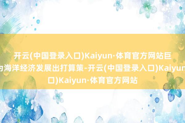 开云(中国登录入口)Kaiyun·体育官方网站　　巨匠学者在现场为海洋经济发展出打算策-开云(中国登录入口)Kaiyun·体育官方网站