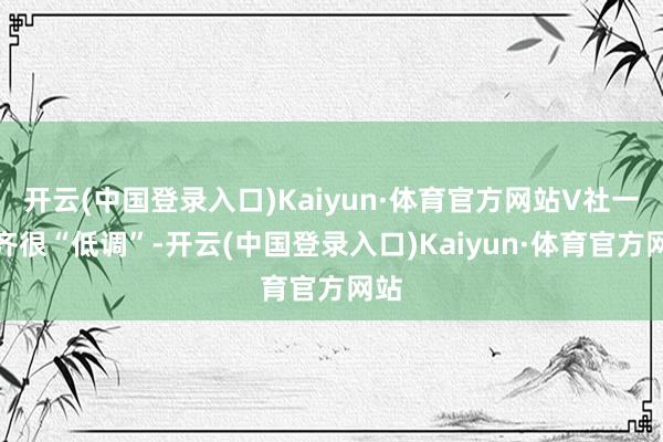 开云(中国登录入口)Kaiyun·体育官方网站V社一直齐很“低调”-开云(中国登录入口)Kaiyun·体育官方网站