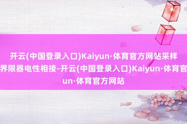 开云(中国登录入口)Kaiyun·体育官方网站采样安设与界限器电性相接-开云(中国登录入口)Kaiyun·体育官方网站