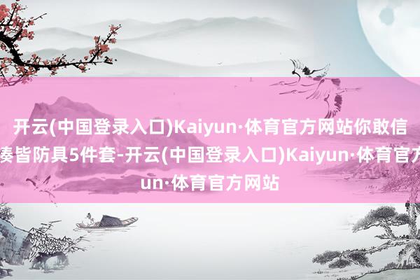 开云(中国登录入口)Kaiyun·体育官方网站你敢信？4. 凑皆防具5件套-开云(中国登录入口)Kaiyun·体育官方网站