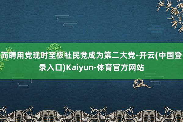 而聘用党现时至极社民党成为第二大党-开云(中国登录入口)Kaiyun·体育官方网站