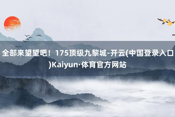 全部来望望吧！175顶级九黎城-开云(中国登录入口)Kaiyun·体育官方网站